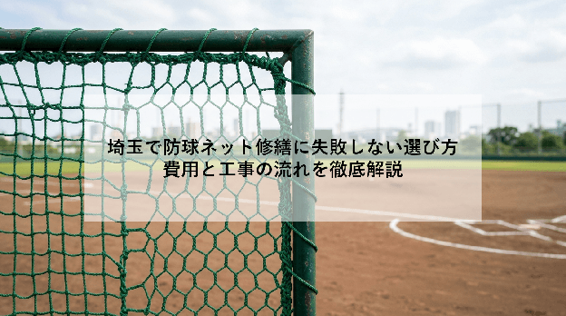 埼玉で防球ネット修繕に失敗しない選び方|費用と工事の流れを徹底解説
